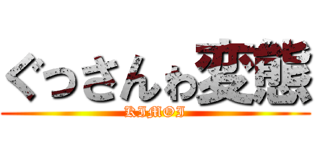 ぐっさんゎ変態 (KIMOI)