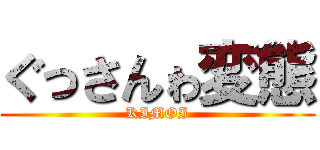 ぐっさんゎ変態 (KIMOI)