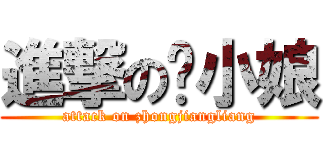 進撃の钟小娘 (attack on zhongjiangliang)
