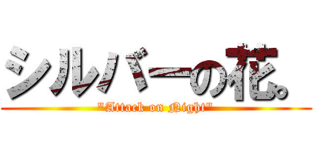 シルバーの花。 (\"Attack on Night\")
