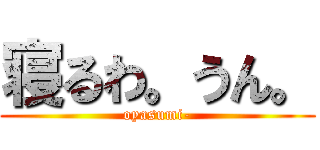 寝るわ。うん。 (oyasumi-)