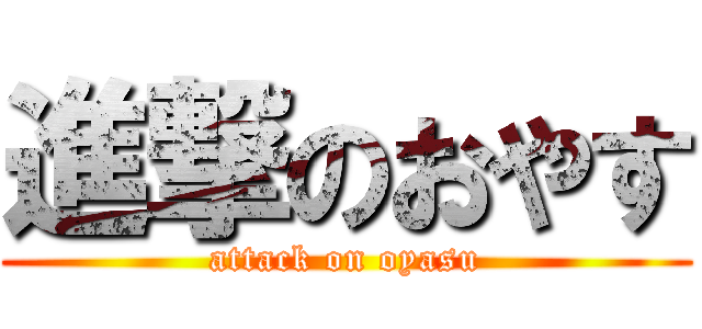 進撃のおやす (attack on oyasu)