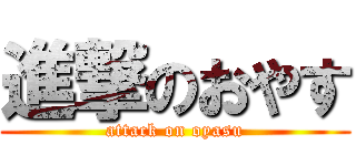 進撃のおやす (attack on oyasu)