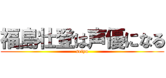 福島壮登は声優になる (seiyu)