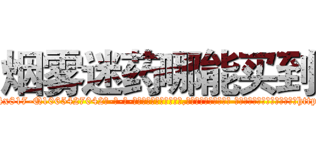 烟雾迷药哪能买到 (烟雾迷药哪能买到【电-话151x68344x817-Q1065427042元-吉-药-业】我们做的是长期生意,靠的是老客户长期支持 烟雾迷药哪能买到在发表了一篇http://sngk.net/qjY2cu

参考消息网我们做的是长期生意,靠的是老客户长期支持也许我们早该意识到，就连鲍勃·霍斯金斯（金球奖戏剧类电影男主角 
)
