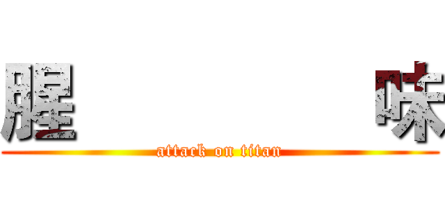 腥               味 (attack on titan)