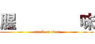 腥               味 (attack on titan)