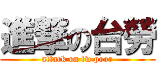 進撃の台勞 (attack on tw poor)