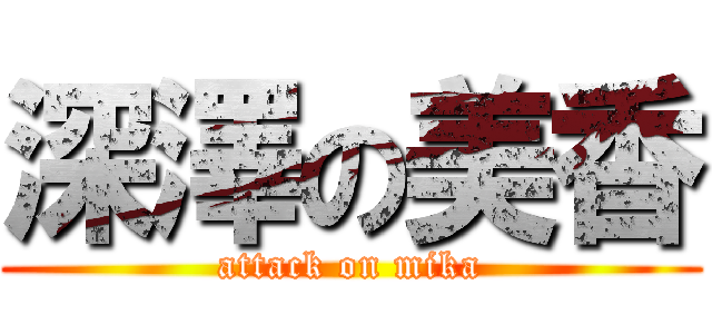深澤の美香 (attack on mika)