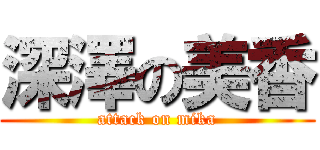 深澤の美香 (attack on mika)