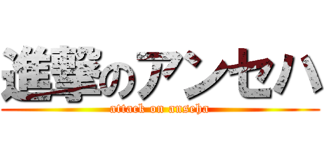 進撃のアンセハ (attack on anseha)