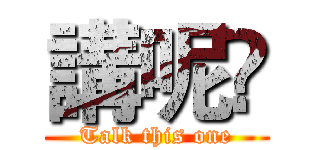 講呢啲 (Talk this one)