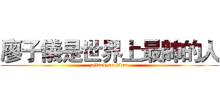廖子儀是世界上最帥的人 (attack on titan)