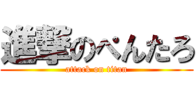 進撃のぺんたろ (attack on titan)