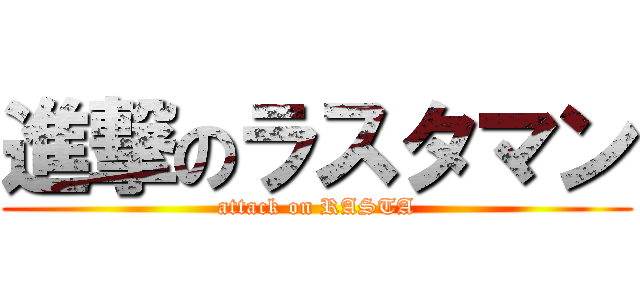 進撃のラスタマン (attack on RASTA)