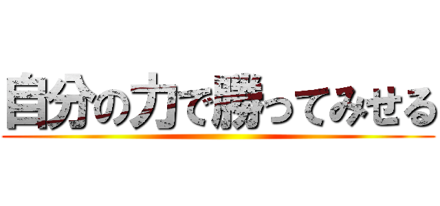 自分の力で勝ってみせる ()