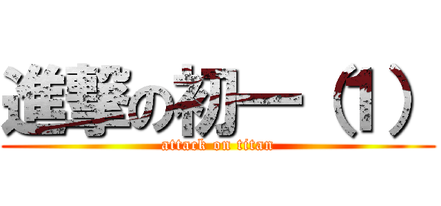 進撃の初一（１） (attack on titan)