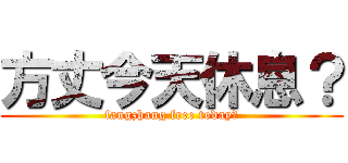 方丈今天休息？ (fangzhang free today？)