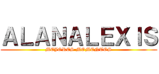 ＡＬＡＮＡＬＥＸＩＳ (MEJORES MOMENTOS)