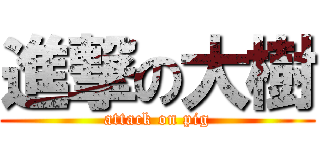 進撃の大樹 (attack on pig)