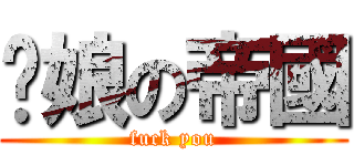 您娘の帝國 (fuck you)