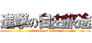 進撃の自由旅途 ( Feedom of my way)