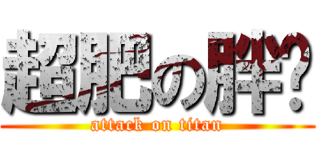 超肥の胖璇 (attack on titan)