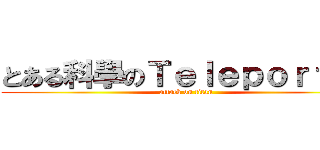 とある科學のＴｅｌｅｐｏｒｔｅｒ (attack on titan)