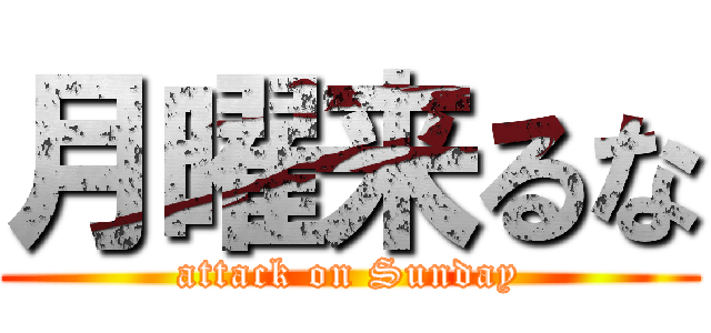 月曜来るな (attack on Sunday)