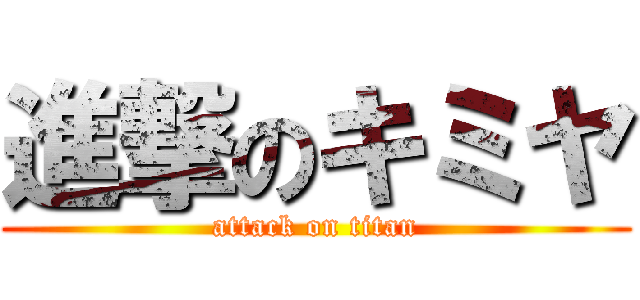 進撃のキミヤ (attack on titan)