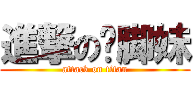進撃の抠脚妹 (attack on titan)