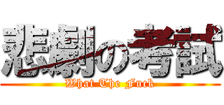 悲劇の考試 (What The Fuck)