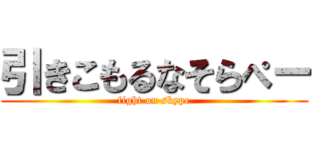 引きこもるなそらぺー (fight on skype)