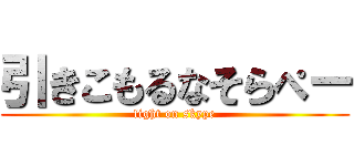 引きこもるなそらぺー (fight on skype)