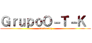 ＧｒｕｐｏＯ－Ｔ－Ｋ  (sterwoclaz)