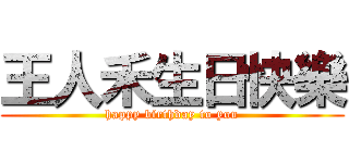 王人禾生日快樂 (happy birthday to you)