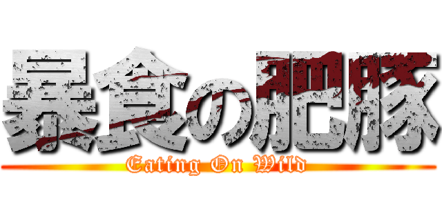 暴食の肥豚 (Eating On Wild)