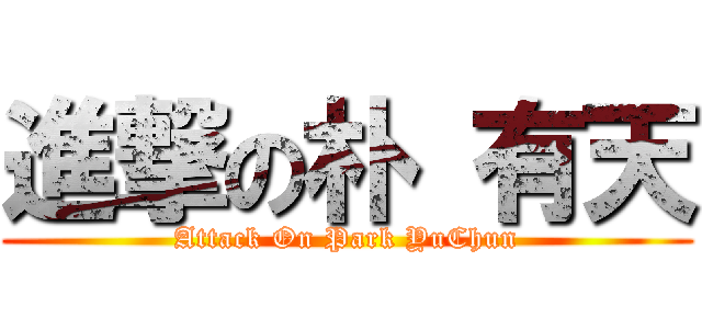 進撃の朴 有天 (Attack On Park YuChun)