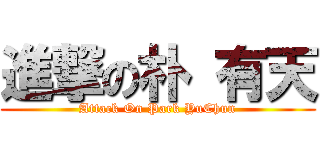 進撃の朴 有天 (Attack On Park YuChun)