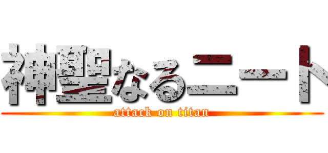 神聖なるニート (attack on titan)