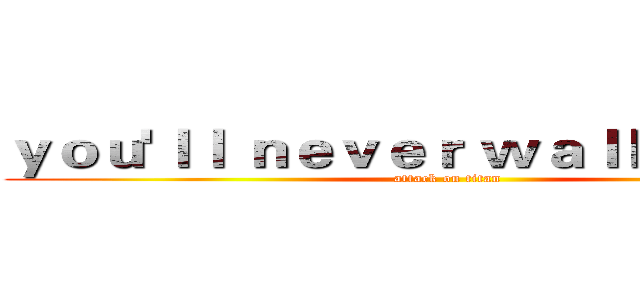 ｙｏｕ'ｌｌ ｎｅｖｅｒ ｗａｌｋ ａｌｏｎｅ (attack on titan)