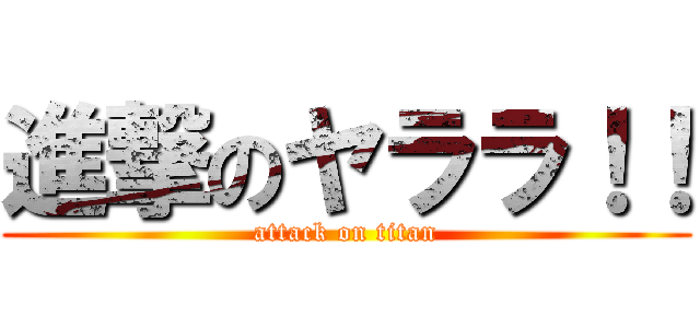 進撃のヤララ！！ (attack on titan)