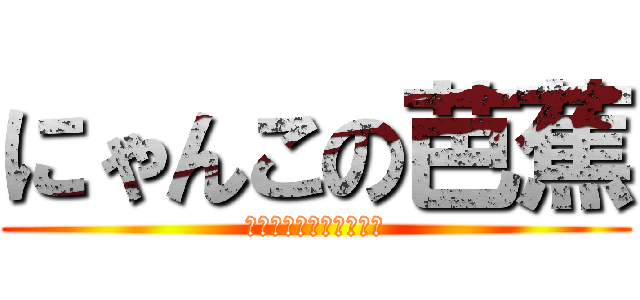 にゃんこの芭蕉 (素晴らしきお散歩コース)