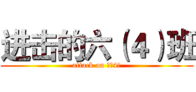 进击的六（４）班 (attack on 六（4）)
