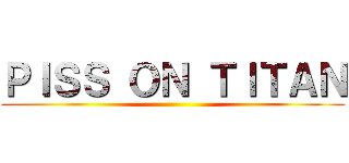 ＰＩＳＳ ＯＮ ＴＩＴＡＮ ()