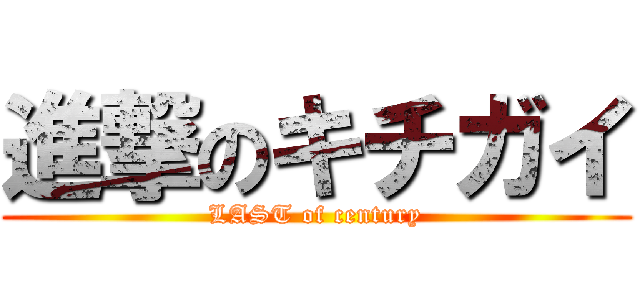 進撃のキチガイ (LAST of century)
