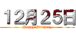１２月２５日 (Happy Birthday)