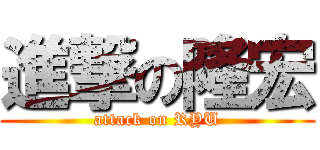 進撃の隆宏 (attack on RYU)