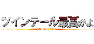 ツインテール最高かよ (attack on titan)