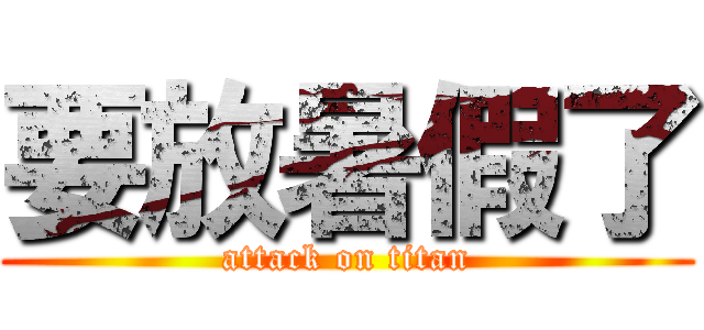 要放暑假了 (attack on titan)